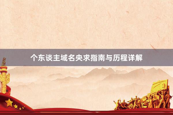 个东谈主域名央求指南与历程详解