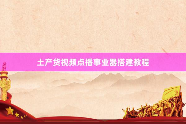 土产货视频点播事业器搭建教程