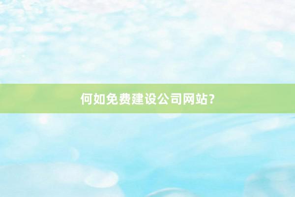 何如免费建设公司网站？
