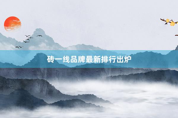 砖一线品牌最新排行出炉