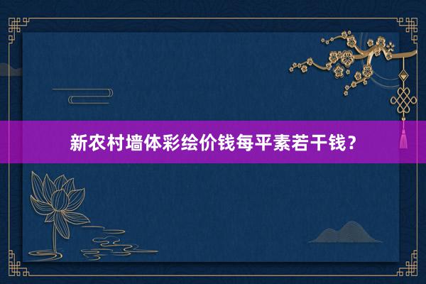 新农村墙体彩绘价钱每平素若干钱？
