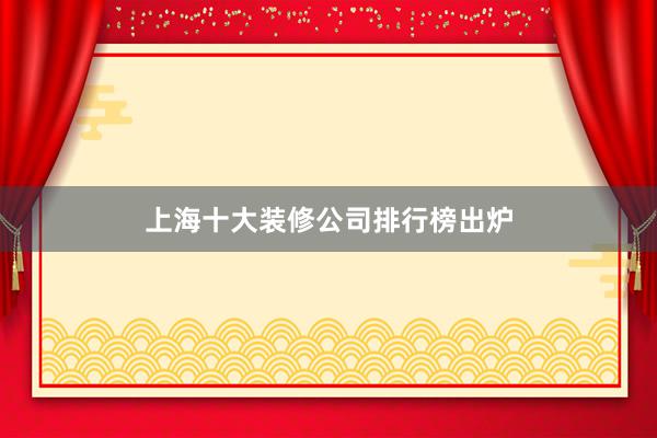 上海十大装修公司排行榜出炉
