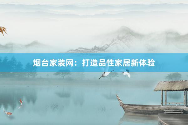 烟台家装网：打造品性家居新体验