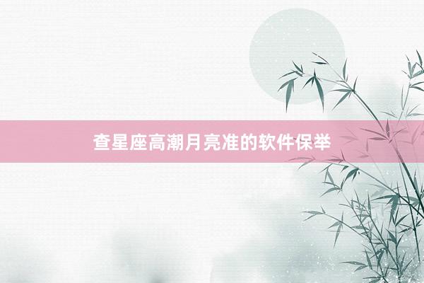 查星座高潮月亮准的软件保举
