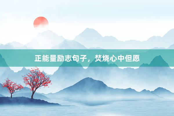 正能量励志句子，焚烧心中但愿