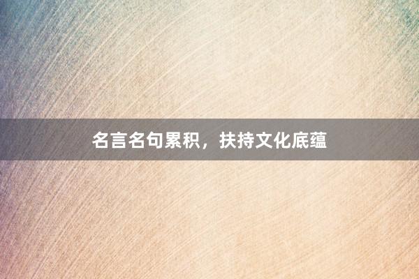 名言名句累积，扶持文化底蕴