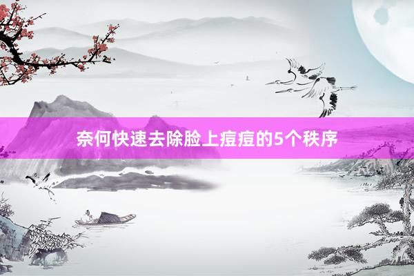 奈何快速去除脸上痘痘的5个秩序
