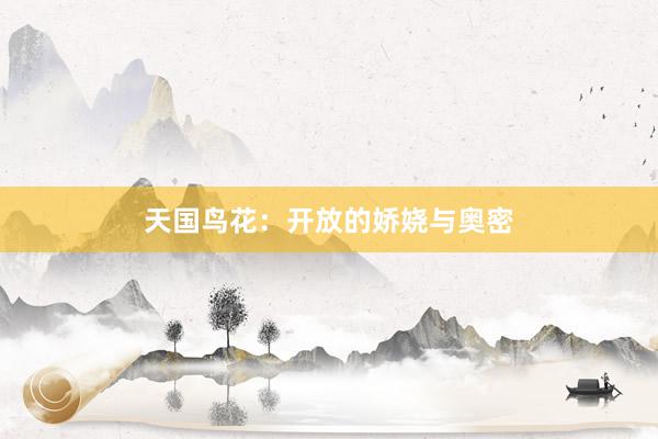 天国鸟花：开放的娇娆与奥密