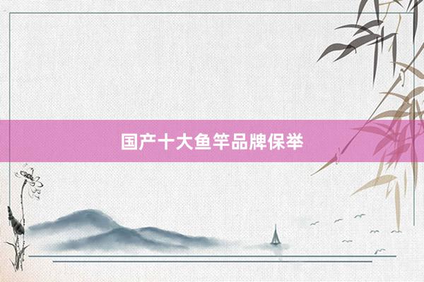 国产十大鱼竿品牌保举