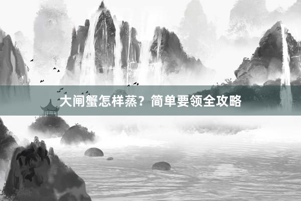 大闸蟹怎样蒸？简单要领全攻略