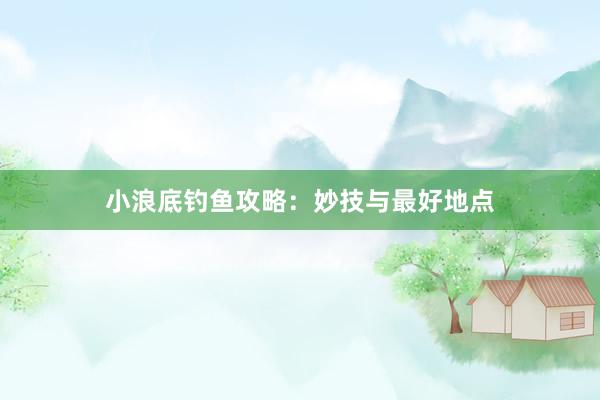 小浪底钓鱼攻略：妙技与最好地点