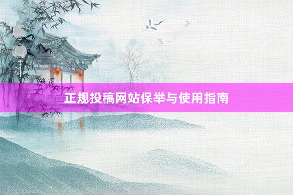 正规投稿网站保举与使用指南